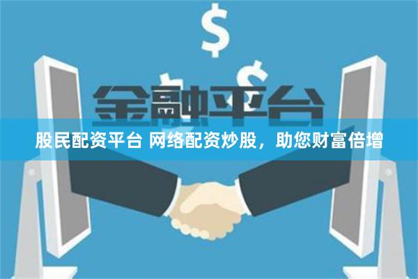 股民配資平臺(tái) 網(wǎng)絡(luò)配資炒股，助您財(cái)富倍增